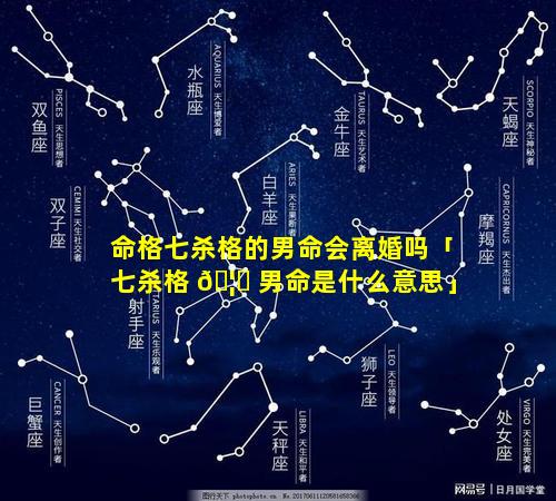 命格七杀格的男命会离婚吗「七杀格 🦄 男命是什么意思」